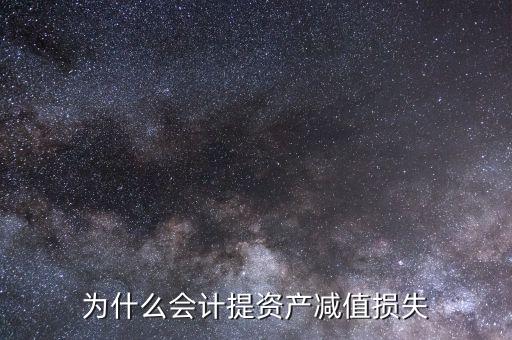 為什么要計提資產(chǎn)減值，為什么要計提資產(chǎn)減值準備