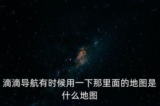 滴滴用什么地圖，滴滴打車司機版用哪個導(dǎo)航地圖好