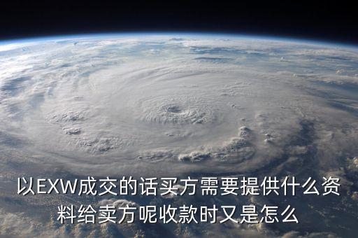 電解銅交易要廠買方提供什么資料，以EXW成交的話買方需要提供什么資料給賣方呢收款時又是怎么