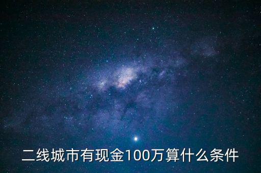二線城市有現(xiàn)金100萬(wàn)算什么條件