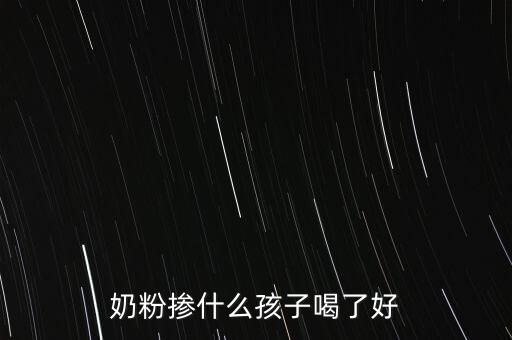 奶粉摻假都摻什么，奶粉摻什么孩子喝了好