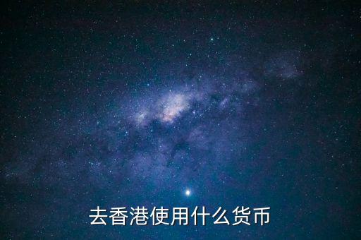 中國(guó)大陸與香港用什么貨幣結(jié)算，去香港使用什么貨幣