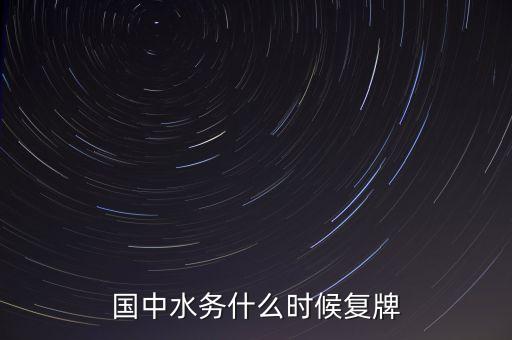 國(guó)中水務(wù)什么時(shí)候開(kāi)盤，國(guó)中水務(wù)停盤是好事還是壞事什么時(shí)候開(kāi)盤