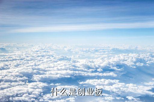 什么是創(chuàng)業(yè)版，中國創(chuàng)業(yè)板是怎么回事