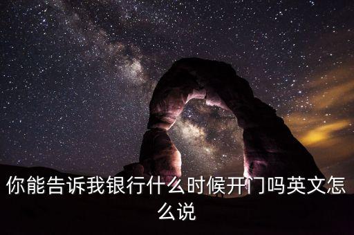 騰訊銀行什么時(shí)候開業(yè)，你能告訴我銀行什么時(shí)候開門嗎英文怎么說