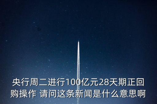 開展28天期正回購(gòu)操作是什么意思，請(qǐng)解釋一下央行這張公告里正回購(gòu)是什么意思