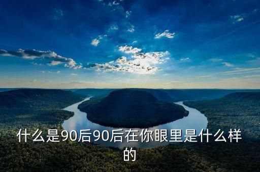 你眼中的90后是什么樣的PPT，你眼中的90后是什么樣