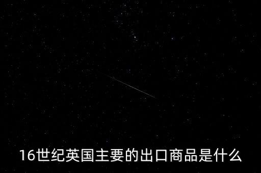 英國主要出口的商品是什么，英格蘭主要出口產(chǎn)品什么