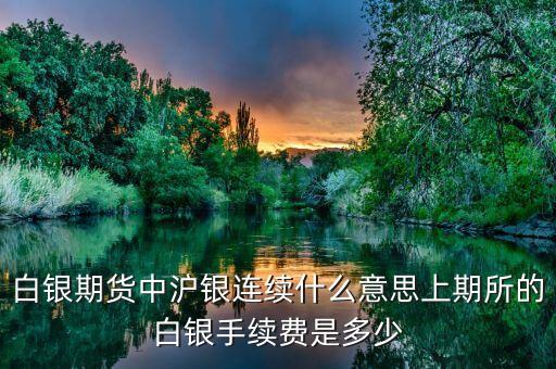 滬銀連續(xù)是什么，白銀期貨中滬銀連續(xù)什么意思上期所的白銀手續(xù)費是多少