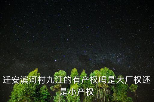 遷安濱河村九江的有產(chǎn)權(quán)嗎是大廠(chǎng)權(quán)還是小產(chǎn)權(quán)