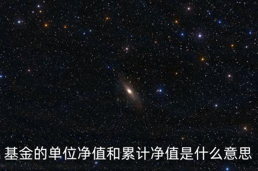 基金的單位凈值和累計凈值是什么意思，基金里的單位凈值與累計凈值是什么意思