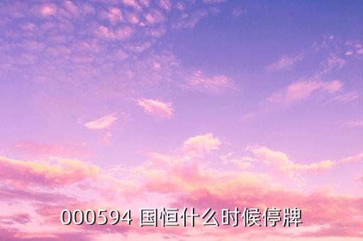 000594國(guó)恒鐵路什么時(shí)候開(kāi)盤，st國(guó)恒甚么時(shí)候開(kāi)盤