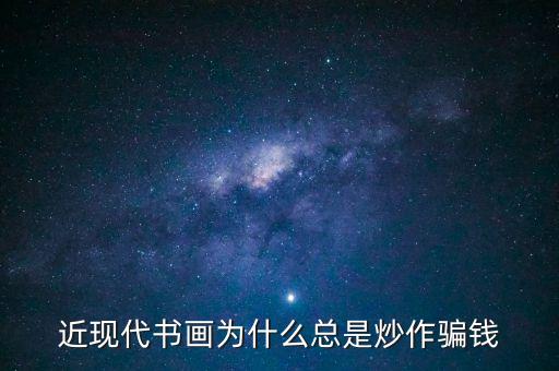 為什么炒作字畫，近現(xiàn)代書畫為何總是炒作騙人