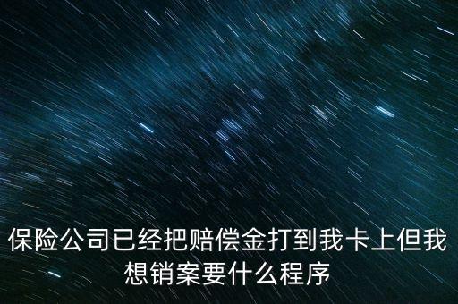 保險(xiǎn)銷案什么流程，保險(xiǎn)公司已經(jīng)把賠償金打到我卡上但我想銷案要什么程序