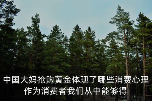 中國(guó)大媽搶購黃金體現(xiàn)了哪些消費(fèi)心理作為消費(fèi)者我們從中能夠得