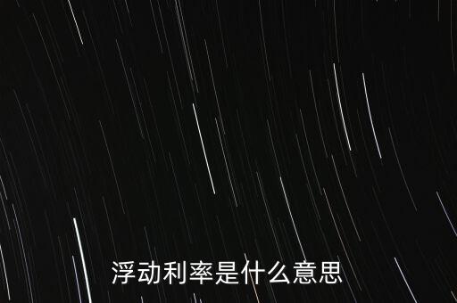 浮動利率是什么意思，金融工程中浮動利率LIBOR01是什么意思