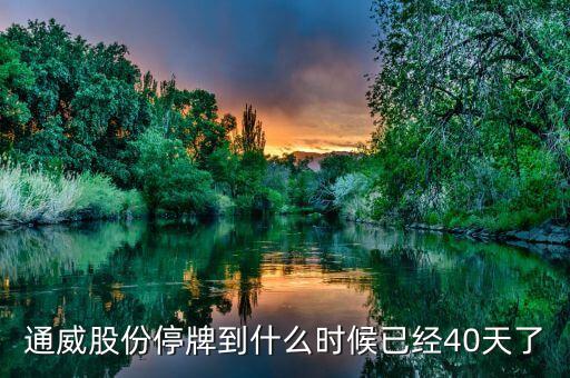 通威股份什么時候復牌，通威股份停牌到什么時候已經(jīng)40天了