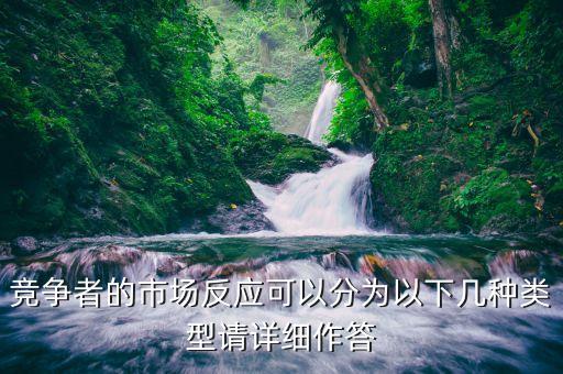 什么是市場(chǎng)反應(yīng)，競(jìng)爭(zhēng)者的市場(chǎng)反應(yīng)可以分為以下幾種類(lèi)型請(qǐng)?jiān)敿?xì)作答