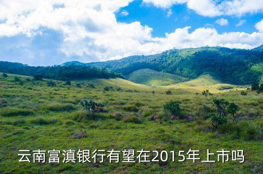 富滇銀行什么時(shí)候上市，云南富滇銀行有望在2015年上市嗎