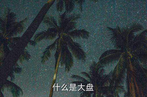股票的大盤是什么，什么是大盤