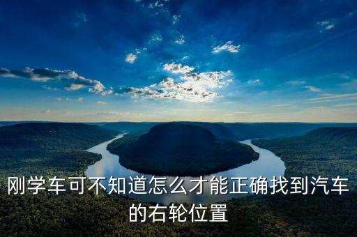 右輪位置為什么與想象中不一樣，剛學(xué)車可不知道怎么才能正確找到汽車的右輪位置