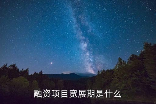 融資展期是什么意思，融資項(xiàng)目寬展期是什么