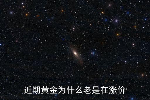 最近金價為什么上漲，現(xiàn)在黃金價格為什么一直提升
