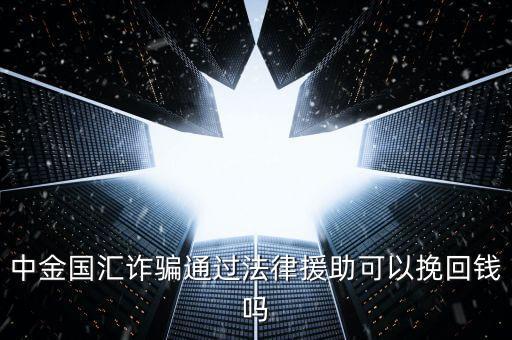 中金國匯是做什么的，中金國匯詐騙通過法律援助可以挽回錢嗎