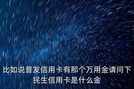 廣發(fā)銀行萬應(yīng)金是什么，信用卡萬有金是什么用途是什么