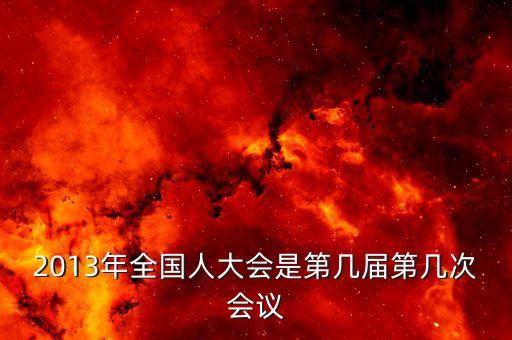 2013年召開(kāi)什么大會(huì)，2013國(guó)家最近有什么會(huì)議