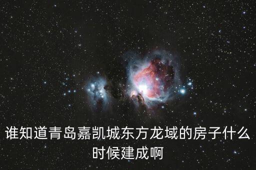 瓜瀝嘉凱城什么時(shí)候造，誰(shuí)知道青島嘉凱城東方龍域的房子什么時(shí)候建成啊