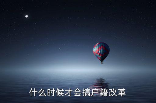 戶籍制度改革要什么時(shí)候，什么時(shí)候才會(huì)搞戶籍改革