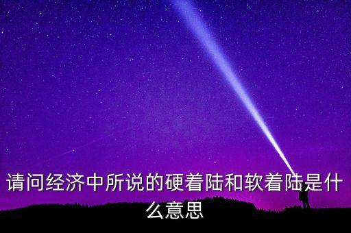 什么叫經(jīng)濟(jì)硬著陸，請(qǐng)問(wèn)經(jīng)濟(jì)中所說(shuō)的硬著陸和軟著陸是什么意思