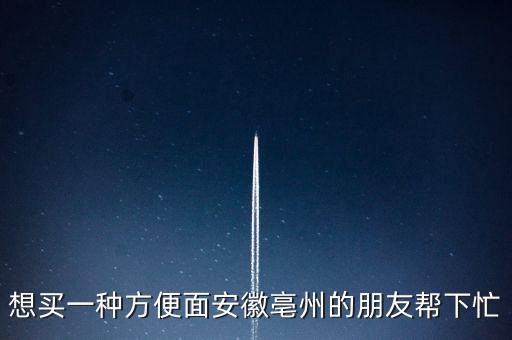 古井集團(tuán)什么時候倒閉，想買一種方便面安徽亳州的朋友幫下忙
