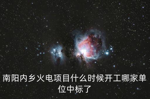 河南南陽內(nèi)鄉(xiāng)什么位置建電廠，南陽內(nèi)鄉(xiāng)火電項(xiàng)目什么時(shí)候開工哪家單位中標(biāo)了