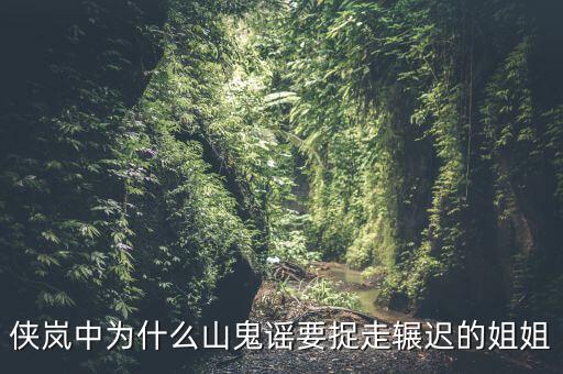 谷開來為什么要抓其姐姐，俠嵐中為什么山鬼謠要捉走輾遲的姐姐