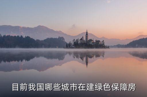 什么是綠色保障房，目前我國(guó)哪些城市在建綠色保障房