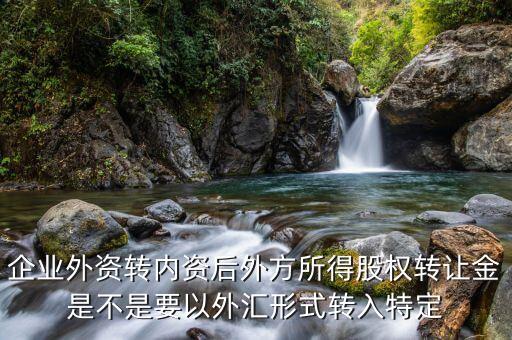 收購?fù)夥焦蓹?quán)需要開什么賬戶，企業(yè)外資轉(zhuǎn)內(nèi)資后外方所得股權(quán)轉(zhuǎn)讓金是不是要以外匯形式轉(zhuǎn)入特定