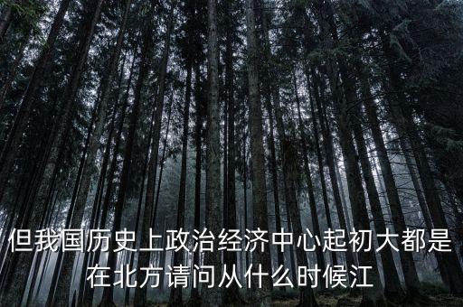 但我國歷史上政治經(jīng)濟(jì)中心起初大都是在北方請(qǐng)問從什么時(shí)候江