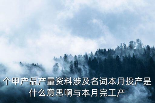 本月投入產(chǎn)量什么意思，本月投產(chǎn)是什么是產(chǎn)品入庫還是材料入庫