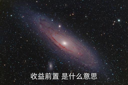 收益前置是什么意思，收益前置 是什么意思