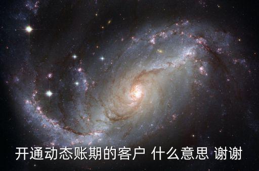 動(dòng)態(tài)賬期是什么意思，什么叫動(dòng)態(tài)賬期啊我要對換移動(dòng)積分開通動(dòng)態(tài)賬期與否決定生效