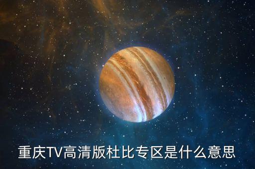 杜比頻道是什么，重慶TV高清版杜比專區(qū)是什么意思