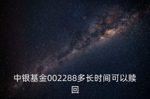 002288基金什么時候開，002808這個基金什么時候成立生效