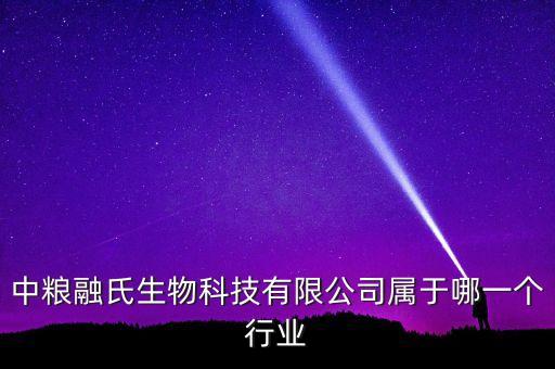 中糧生化什么行業(yè)，中糧融氏生物科技有限公司屬于哪一個行業(yè)