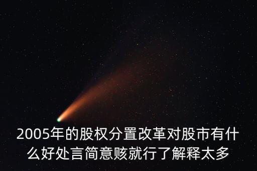 股權(quán)分置改革是什么，2005年的股權(quán)分置改革對股市有什么好處言簡意賅就行了解釋太多