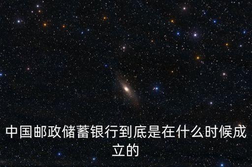 郵政儲(chǔ)蓄銀行什么成立，誰(shuí)知道郵政銀行什么時(shí)候成立