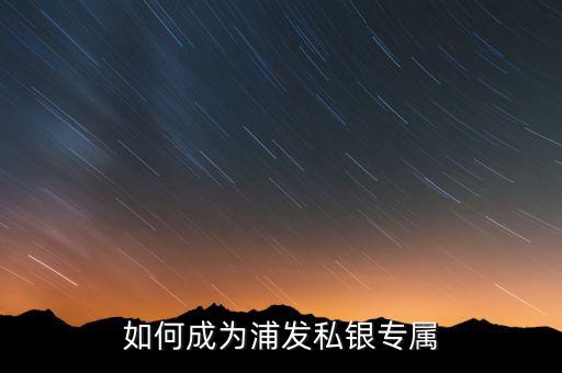 浦發(fā)銀行私銀專(zhuān)屬什么意思，如何辦理浦發(fā)銀行的私銀專(zhuān)屬理財(cái)產(chǎn)品