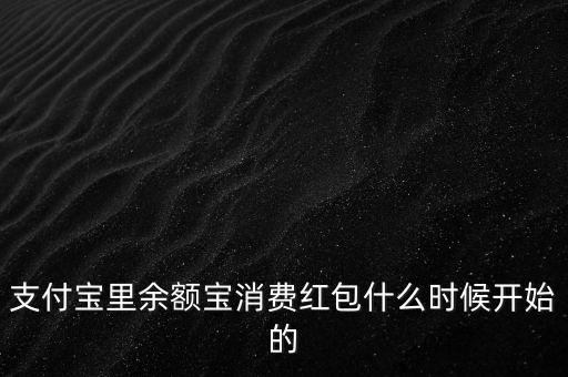 支付寶紅包什么時(shí)候上線的，支付寶里余額寶消費(fèi)紅包什么時(shí)候開(kāi)始的