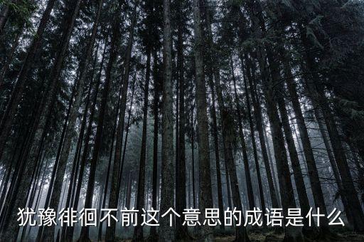 籌措不前是什么意思，猶豫徘徊不前這個(gè)意思的成語(yǔ)是什么